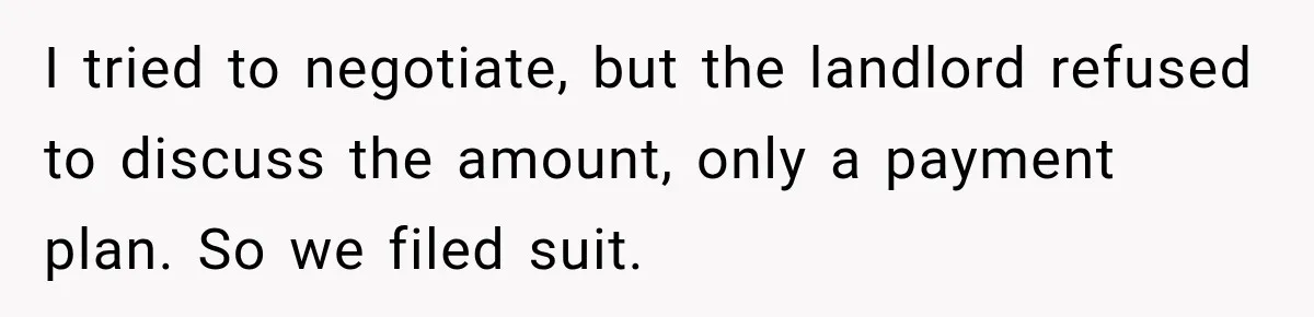 I tried to negotiate, but the landlord refused to discuss the amount, only a payment plan. So we filed suit.