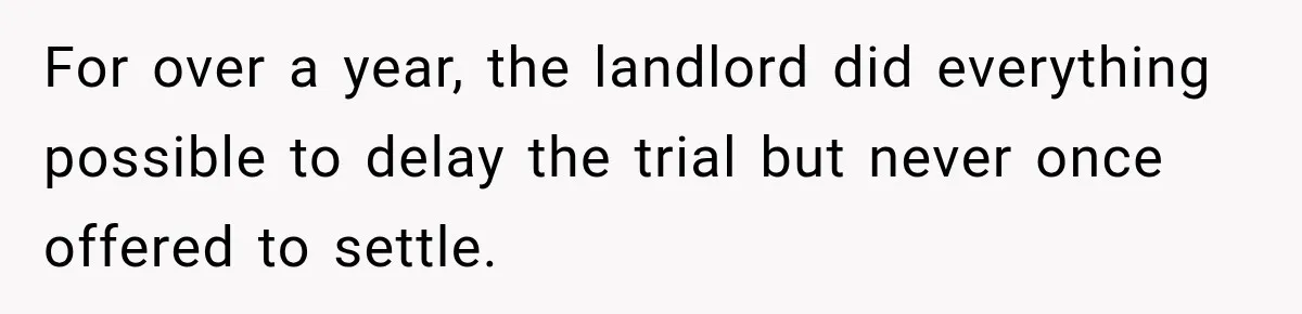 For over a year, the landlord did everything possible to delay the trial but never once offered to settle.