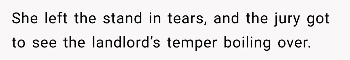She left the stand in tears, and the jury got to see the landlord’s temper boiling over.