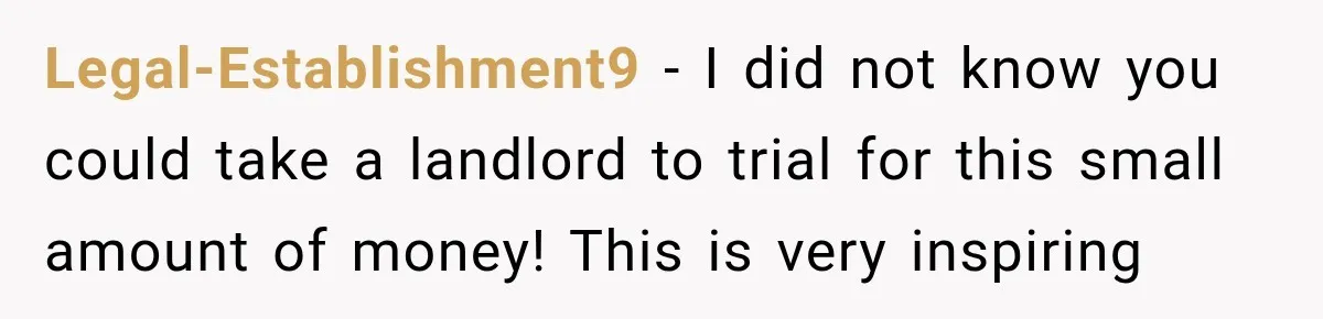Legal-Establishment9 − I did not know you could take a landlord to trial for this small amount of money! This is very inspiring
