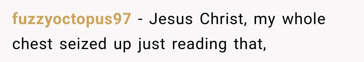 fuzzyoctopus97 − Jesus Christ, my whole chest seized up just reading that,