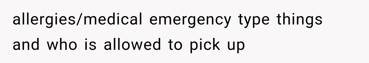 allergies/medical emergency type things and who is allowed to pick up