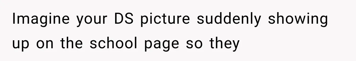 Imagine your DS picture suddenly showing up on the school page so they