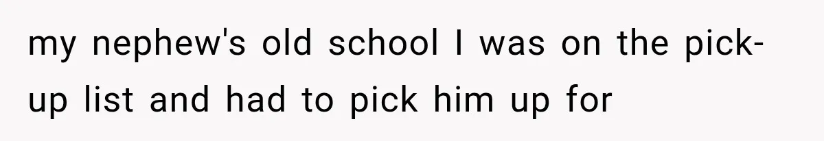 my nephew's old school I was on the pick-up list and had to pick him up for