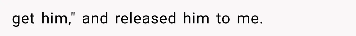 get him," and released him to me.