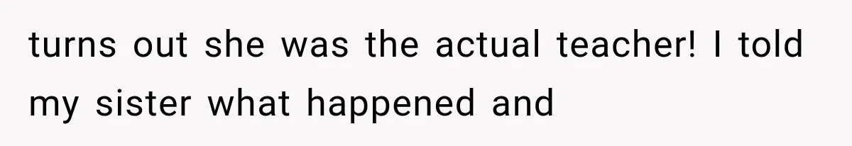turns out she was the actual teacher! I told my sister what happened and