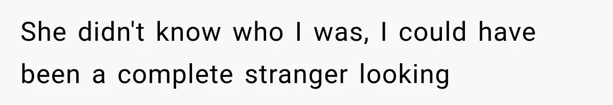 She didn't know who I was, I could have been a complete stranger looking