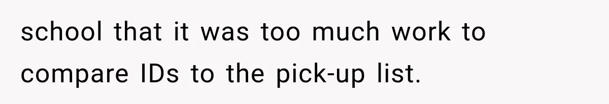 school that it was too much work to compare IDs to the pick-up list.