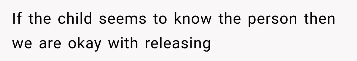If the child seems to know the person then we are okay with releasing