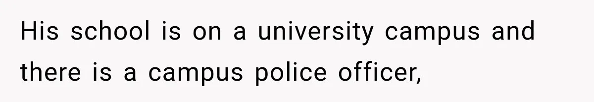 His school is on a university campus and there is a campus police officer,
