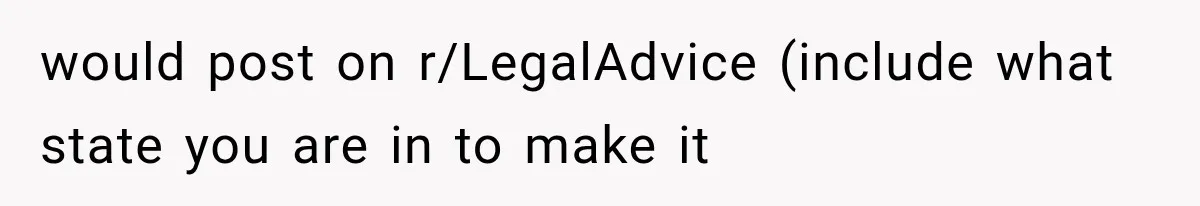 would post on r/LegalAdvice (include what state you are in to make it