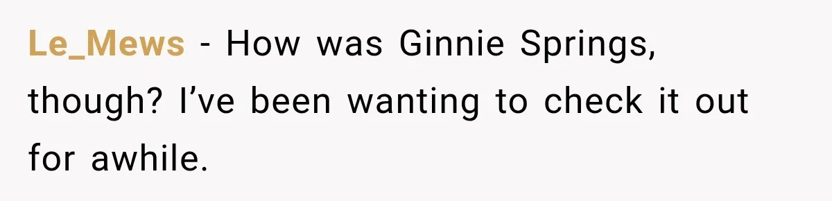 Le_Mews − How was Ginnie Springs, though? I’ve been wanting to check it out for awhile.