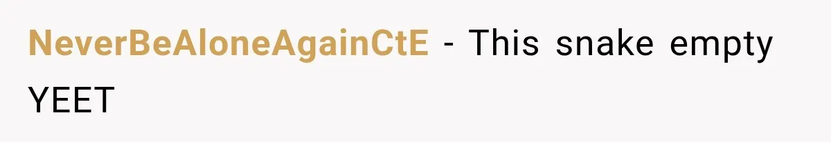 NeverBeAloneAgainCtE − This snake empty YEET