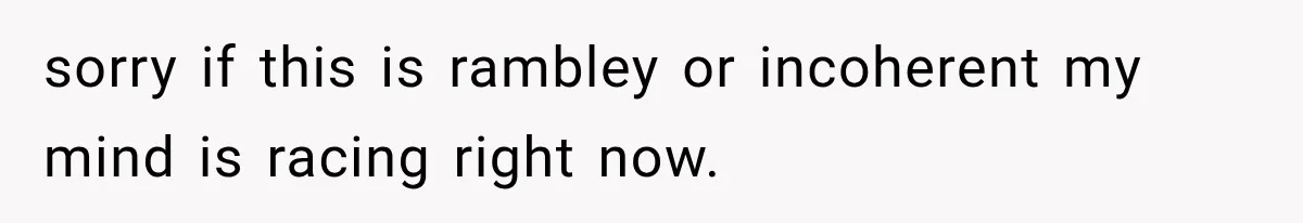 sorry if this is rambley or incoherent my mind is racing right now.