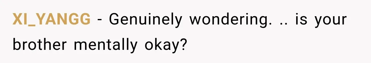 XI_YANGG − Genuinely wondering. .. is your brother mentally okay?