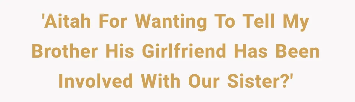 'AITAH for wanting to tell my brother his girlfriend has been involved with our sister?'