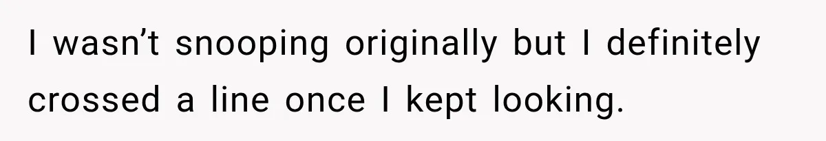 I wasn’t snooping originally but I definitely crossed a line once I kept looking.