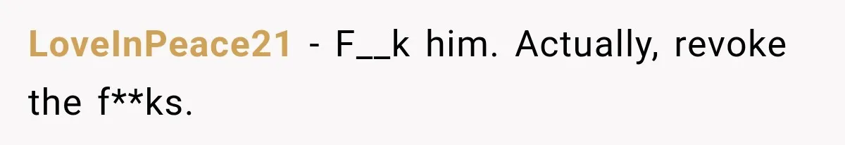 LoveInPeace21 − F__k him. Actually, revoke the f**ks.