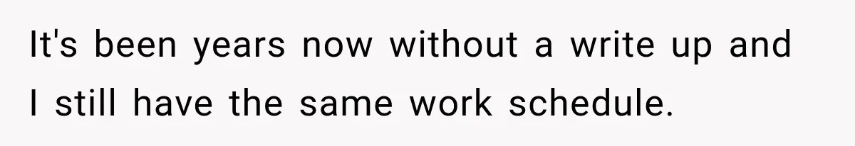 It's been years now without a write up and I still have the same work schedule.