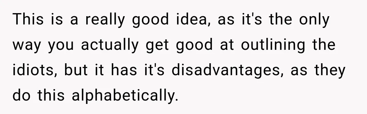 This is a really good idea, as it's the only way you actually get good at outlining the idiots, but it has it's disadvantages, as they do this alphabetically.