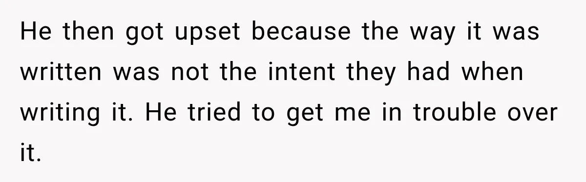 He then got upset because the way it was written was not the intent they had when writing it. He tried to get me in trouble over it.