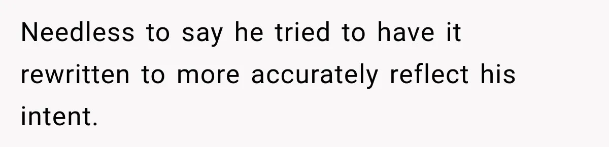 Needless to say he tried to have it rewritten to more accurately reflect his intent.