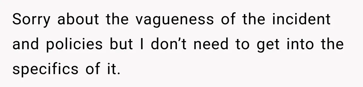 Sorry about the vagueness of the incident and policies but I don’t need to get into the specifics of it.