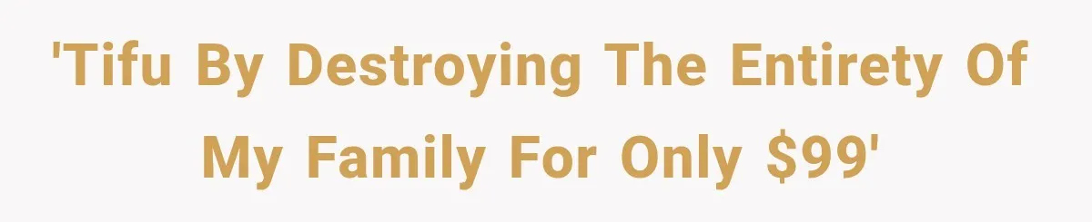 'TIFU by destroying the entirety of my family for only $99'