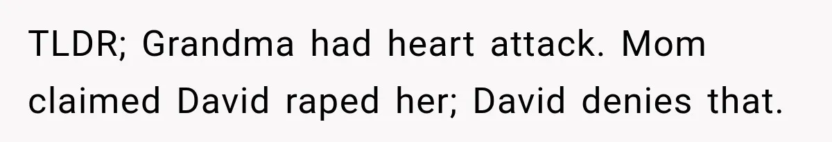 TLDR; Grandma had heart attack. Mom claimed David raped her; David denies that.