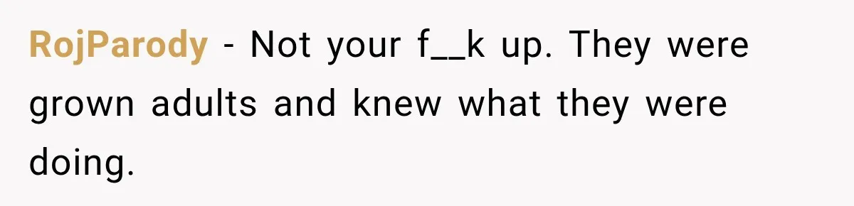 RojParody − Not your f__k up. They were grown adults and knew what they were doing.
