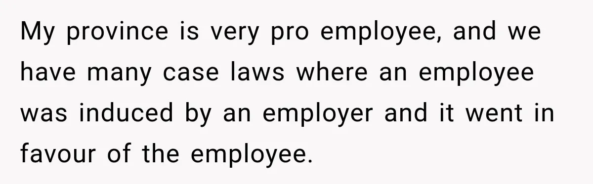 My province is very pro employee, and we have many case laws where an employee was induced by an employer and it went in favour of the employee.