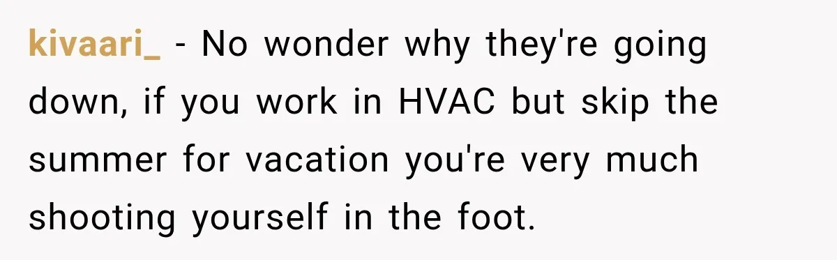 kivaari_ − No wonder why they're going down, if you work in HVAC but skip the summer for vacation you're very much shooting yourself in the foot.