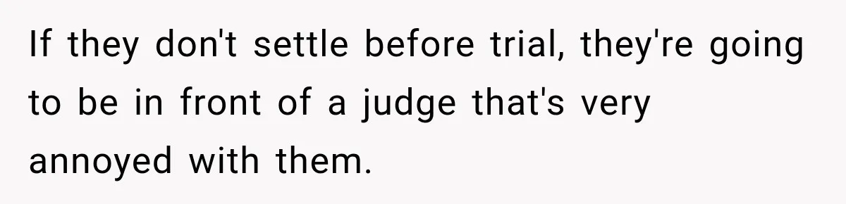 If they don't settle before trial, they're going to be in front of a judge that's very annoyed with them.