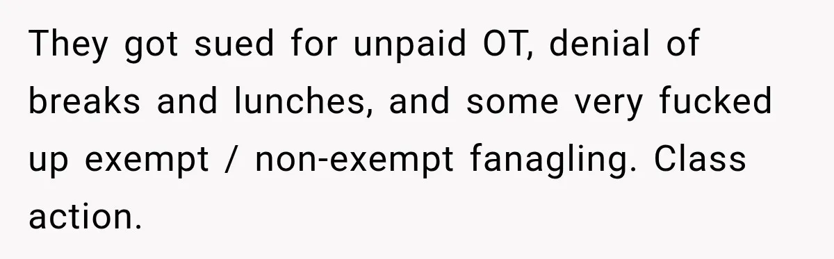 They got sued for unpaid OT, denial of breaks and lunches, and some very fucked up exempt / non-exempt fanagling. Class action.
