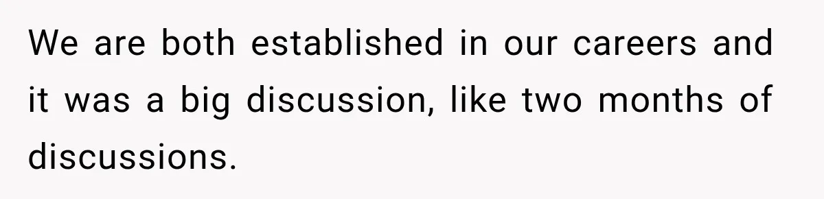 We are both established in our careers and it was a big discussion, like two months of discussions.