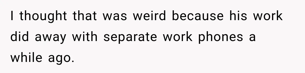 I thought that was weird because his work did away with separate work phones a while ago.