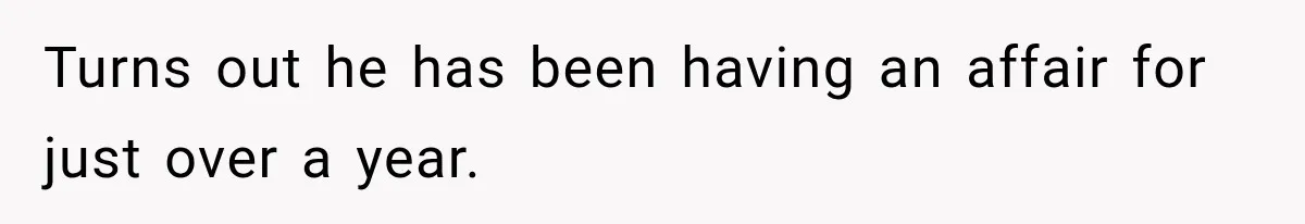 Turns out he has been having an affair for just over a year.