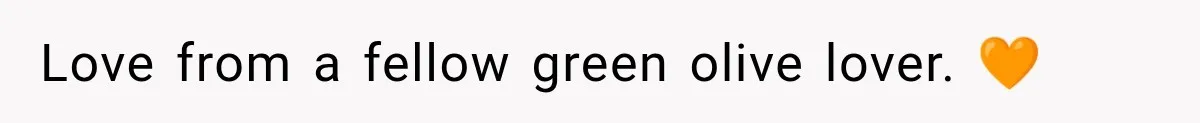 Love from a fellow green olive lover. 🧡