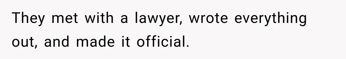 They met with a lawyer, wrote everything out, and made it official.
