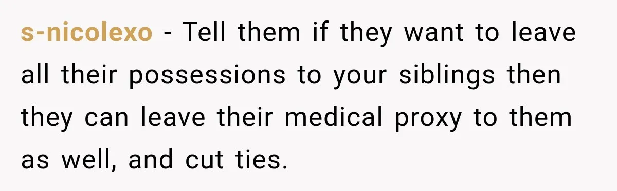 s-nicolexo − Tell them if they want to leave all their possessions to your siblings then they can leave their medical proxy to them as well, and cut ties.