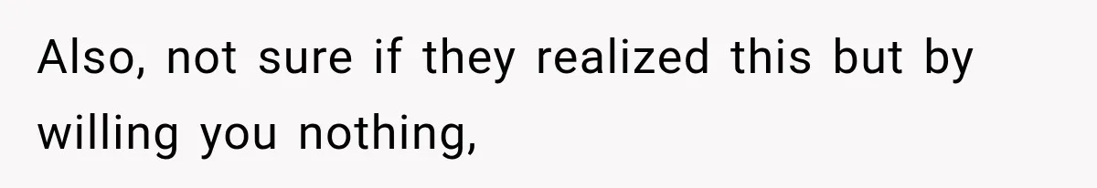 Also, not sure if they realized this but by willing you nothing,