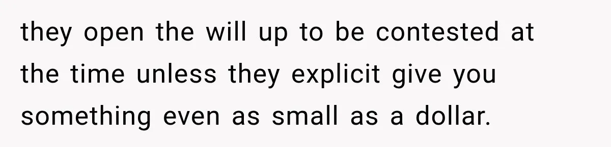 they open the will up to be contested at the time unless they explicit give you something even as small as a dollar.