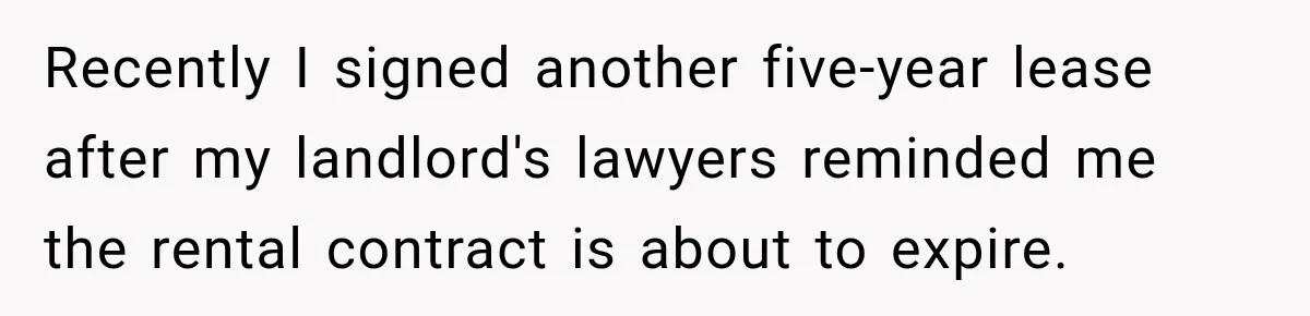 Recently I signed another five-year lease after my landlord's lawyers reminded me the rental contract is about to expire.