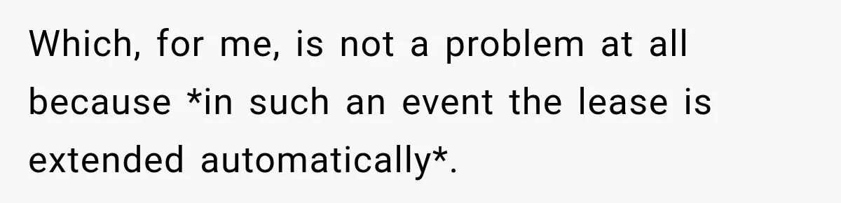 Which, for me, is not a problem at all because *in such an event the lease is extended automatically*.