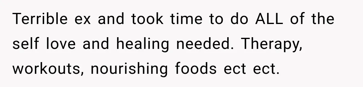 Woman Avoids Dating for Five Years After a Terrible Ex, Then a Coworker Changes Everything Terrible ex and took time to do ALL of the self love and healing needed. Therapy, workouts, nourishing foods ect ect.