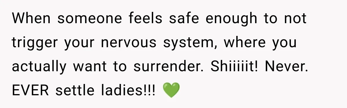 Woman Avoids Dating for Five Years After a Terrible Ex, Then a Coworker Changes Everything When someone feels safe enough to not trigger your nervous system, where you actually want to surrender. Shiiiiit! Never. EVER settle ladies!!! 💚
