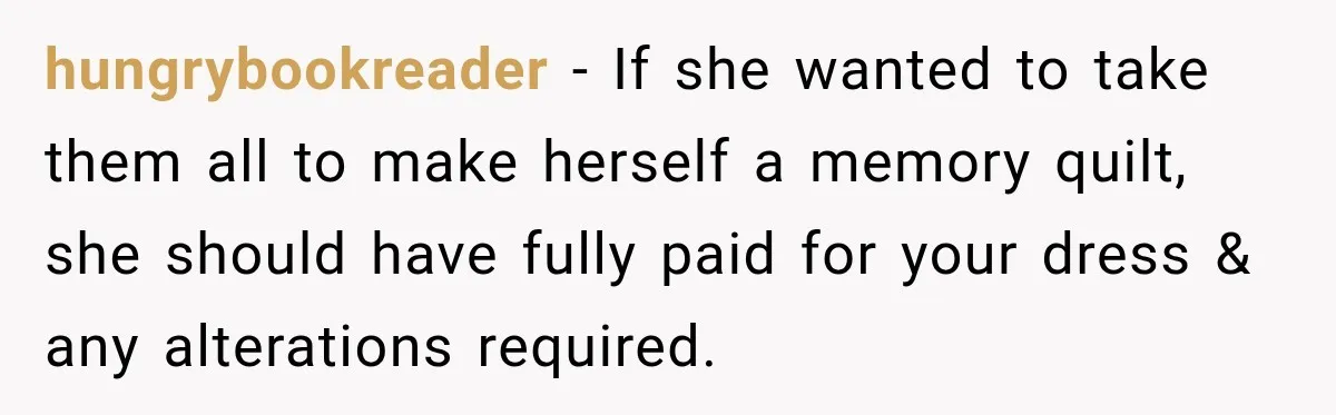 hungrybookreader − If she wanted to take them all to make herself a memory quilt, she should have fully paid for your dress & any alterations required.