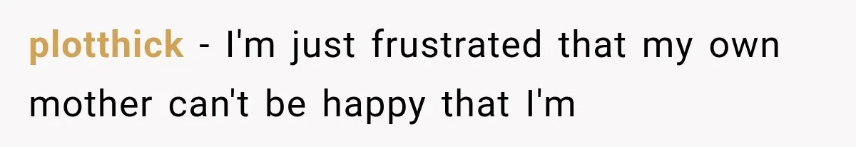 plotthick − I'm just frustrated that my own mother can't be happy that I'm