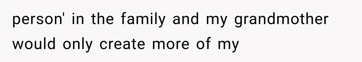 person' in the family and my grandmother would only create more of my