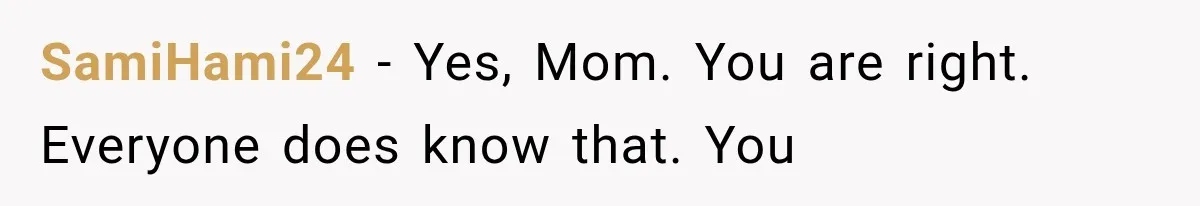 SamiHami24 − Yes, Mom. You are right. Everyone does know that. You